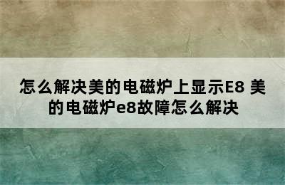 怎么解决美的电磁炉上显示E8 美的电磁炉e8故障怎么解决